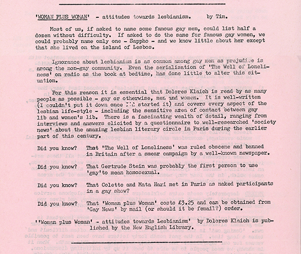 CHE Tyneside Diary of Events - Featured in a local CHE newsletter, this article promotes 'Women Plus Women', a book that deals with attitudes towards lesbianism. The promotion of the book is tied in with the acknowledgment of CHE's own treatment of gay women. The article admits that lesbians face ignorance from the gay male community as well as prejudice from the non-gay community.