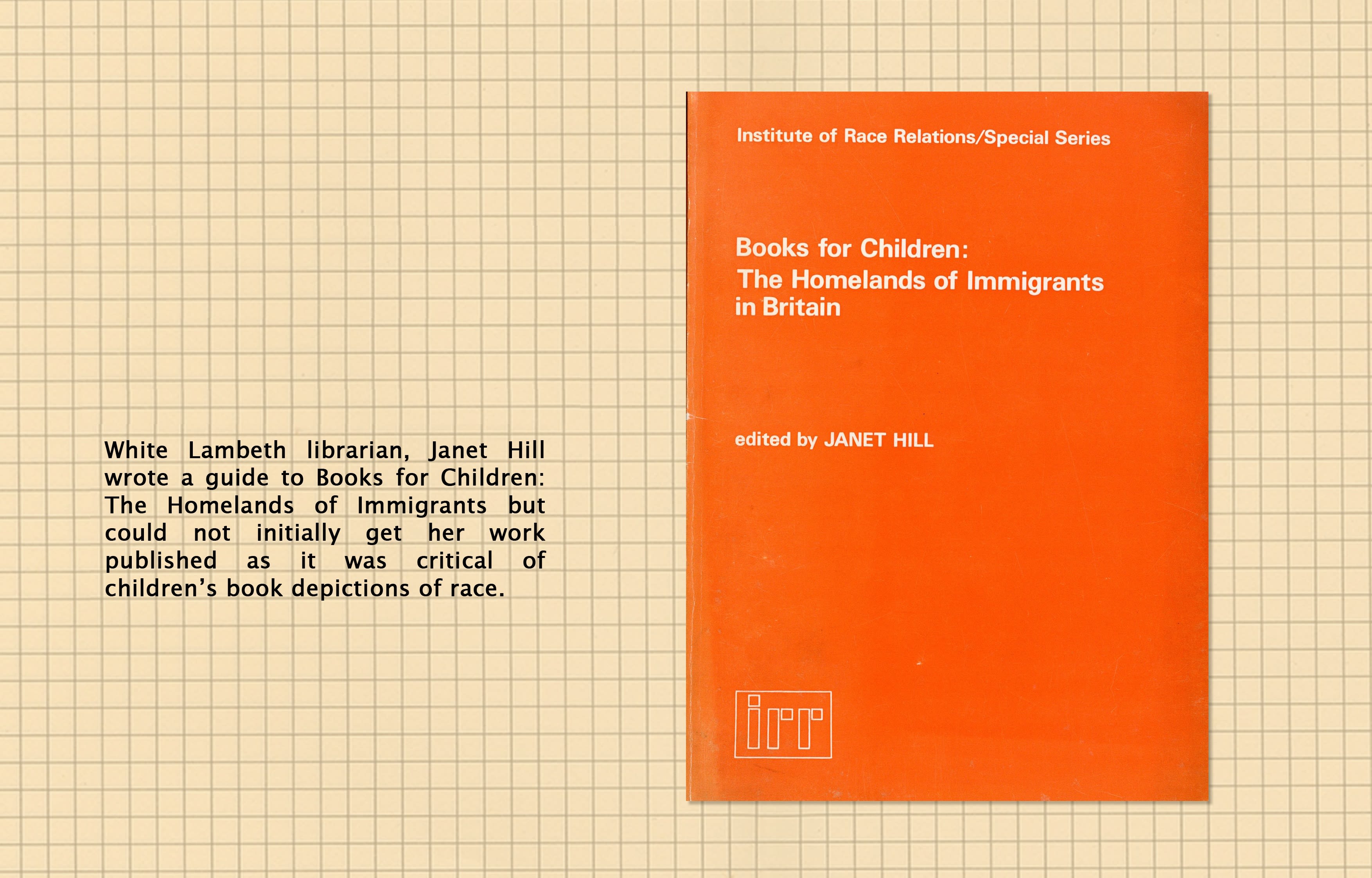 Text reads: White Lambeth librarian, Janet ill, wrote a guide called Books for Children: The Homelands of Immigrants but could not initially get her work published as it was critical of children's book depictions of race. Image (right): front cover of Books for Children.