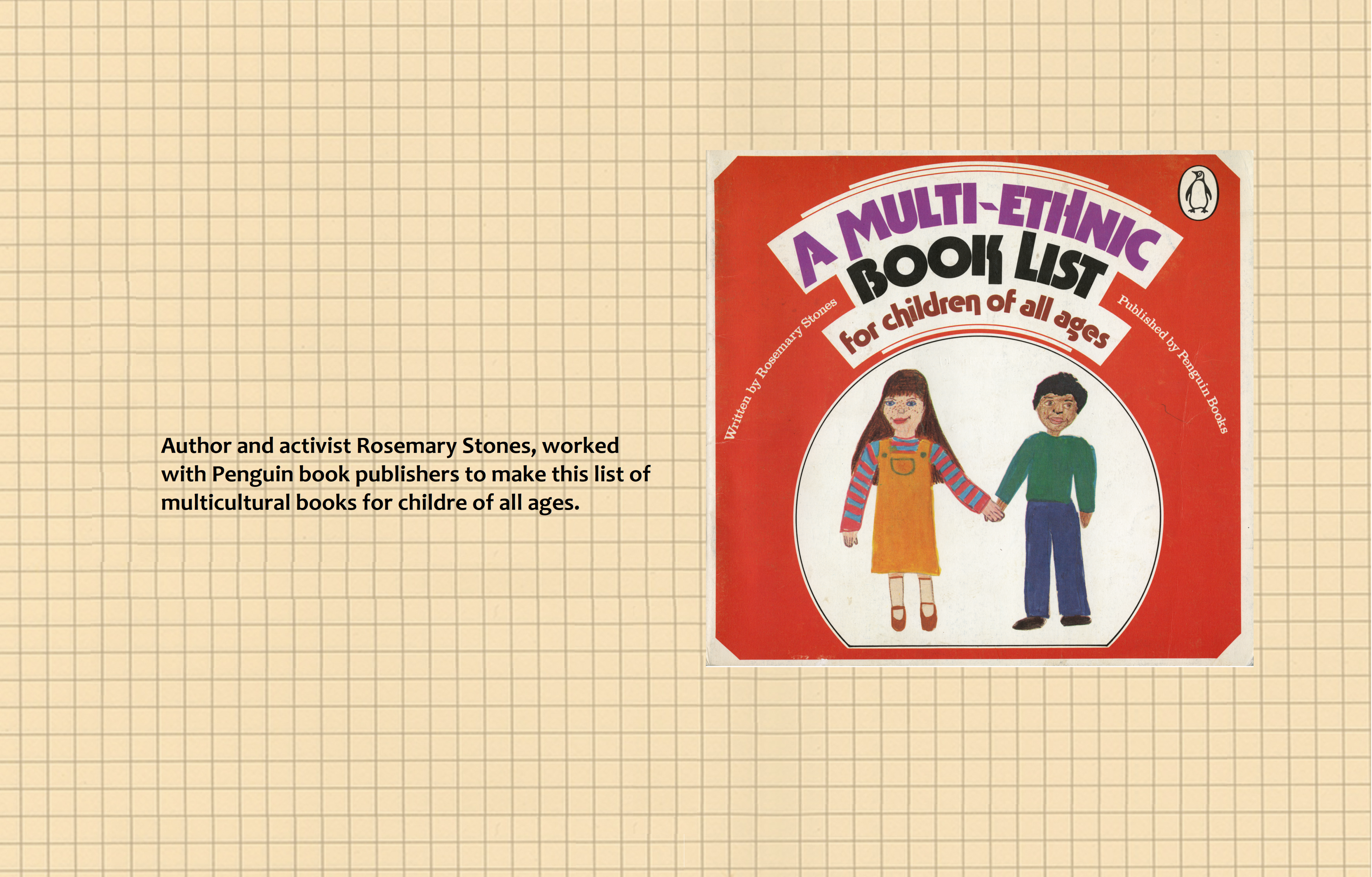Text (left) reads: Author and activist, Rosemary Stones, worked with the book publisher, Penguin Books, to make this list of multicultural books for children of all ages. Image (right): Front cover of A Multi-Ethnic Book List for Children of all Ages.