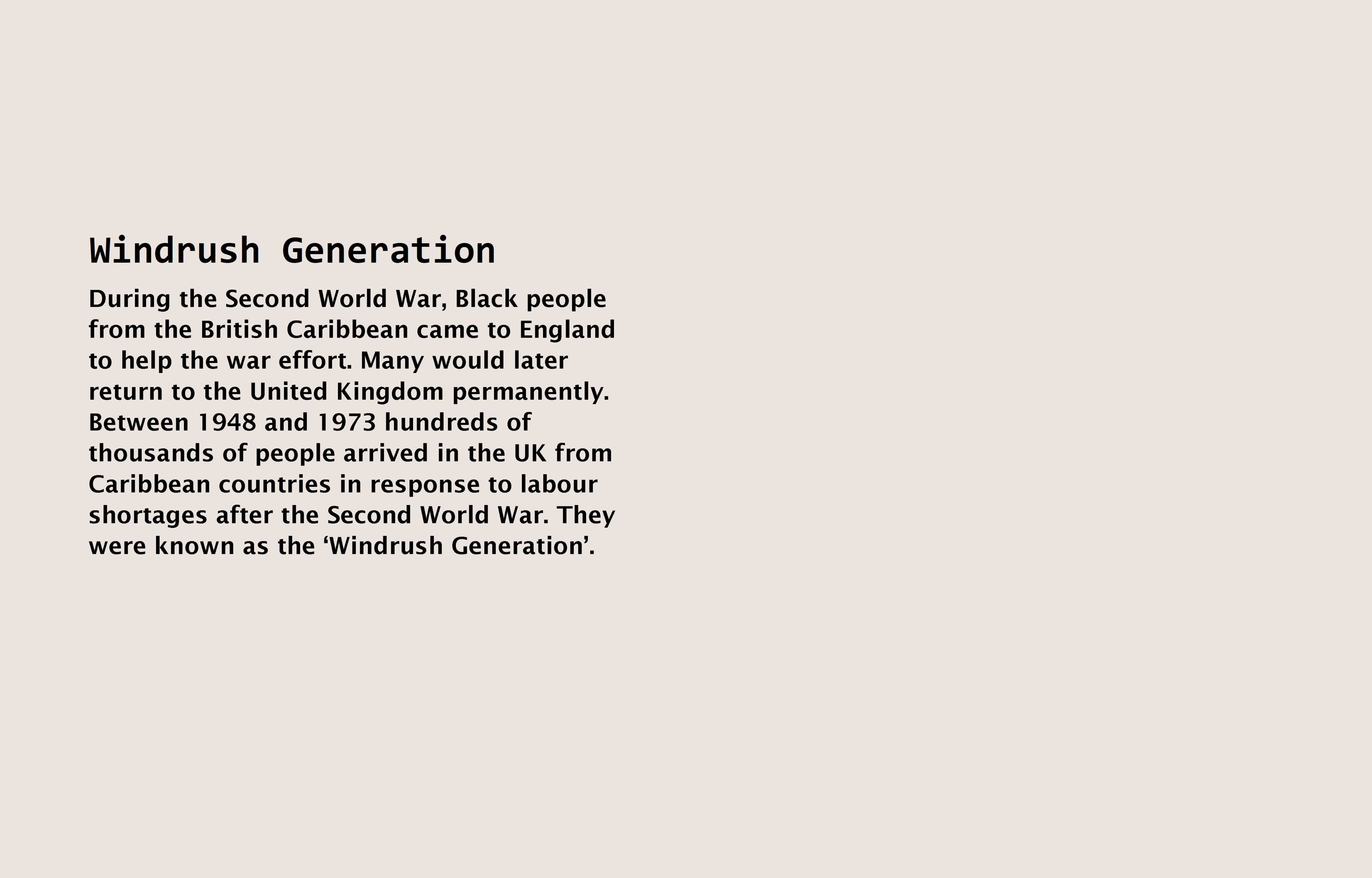 Text (left) reads: During the Second World War, Black people from the British Caribbean came to England to help in the war effort. Many would return to the United Kingdom permanently. Between 1948 and 1973 hundreds of thousands of people arrived in the UK from Caribbean countries in response to labour shortages after the Second World War. They were known as the 'Windrush Generation'.