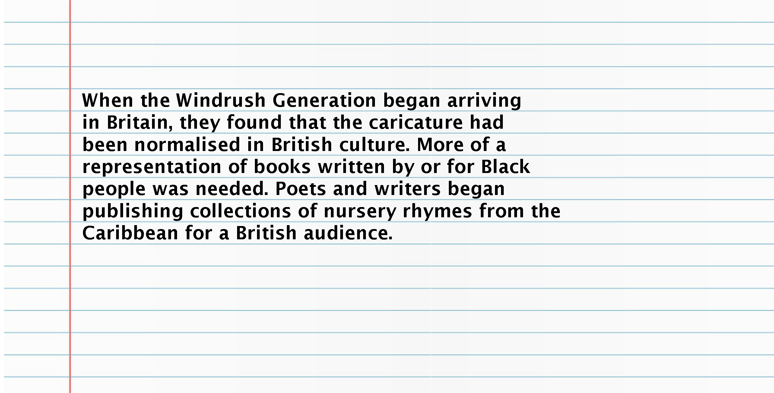 Text reads: When the Windrush Generation began arriving in Britain, they found the caricature had been normalised in British culture. More of a representation of books written by or for Black people was needed. Writers began publishing collections of nursery rhymes from the Caribbean for a British audience.